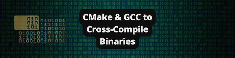 Using CMake and GCC to Cross-Compile Binaries