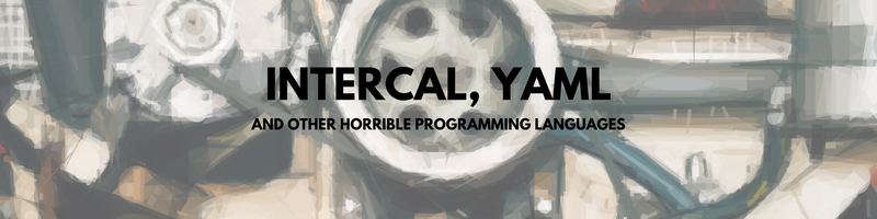 INTERCAL, YAML, And Other Horrible Programming Languages