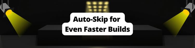 Introducing Auto-Skip for Even Faster Builds