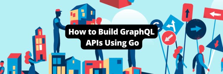 How to Build GraphQL APIs Using Go