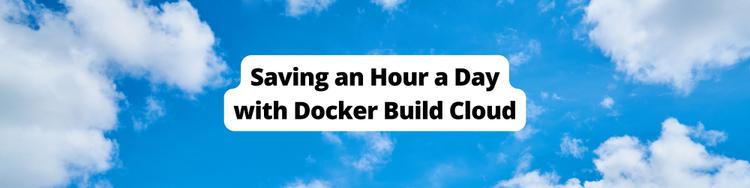 Saving an Hour a Day with Docker Build Cloud