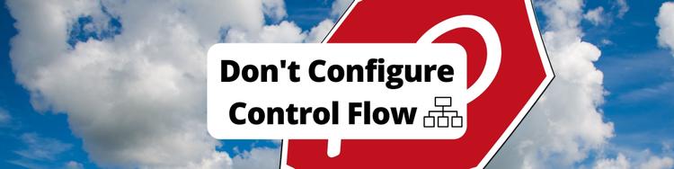Don't Configure Control Flow
