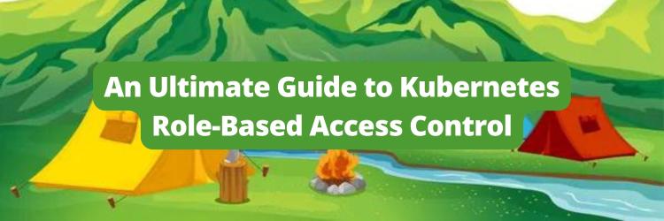 An Ultimate Guide to Kubernetes Role-Based Access Control