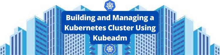 Building and Managing a Kubernetes Cluster Using Kubeadm