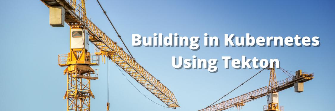 Building in Kubernetes Using Tekton