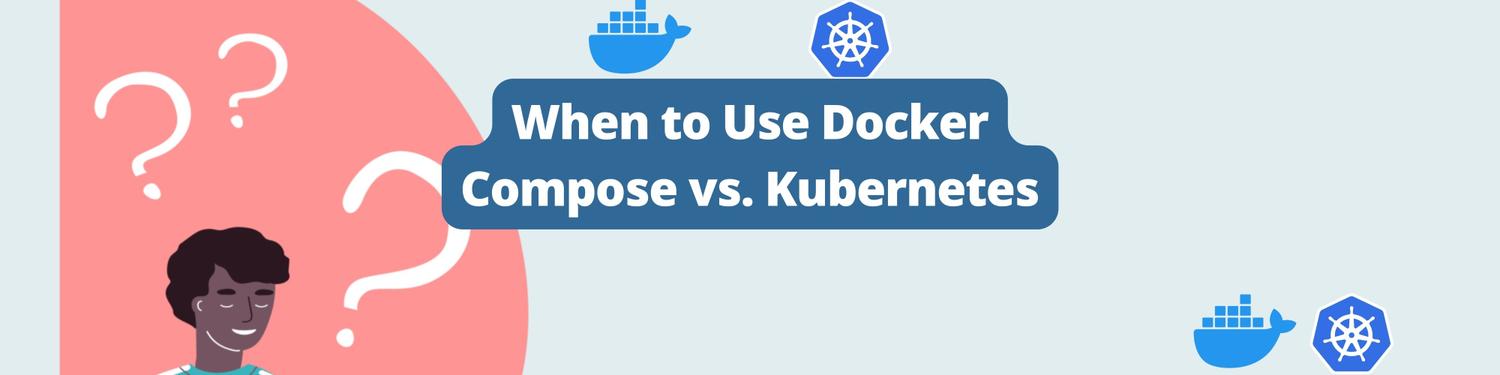 When to Use Docker Compose vs. Kubernetes