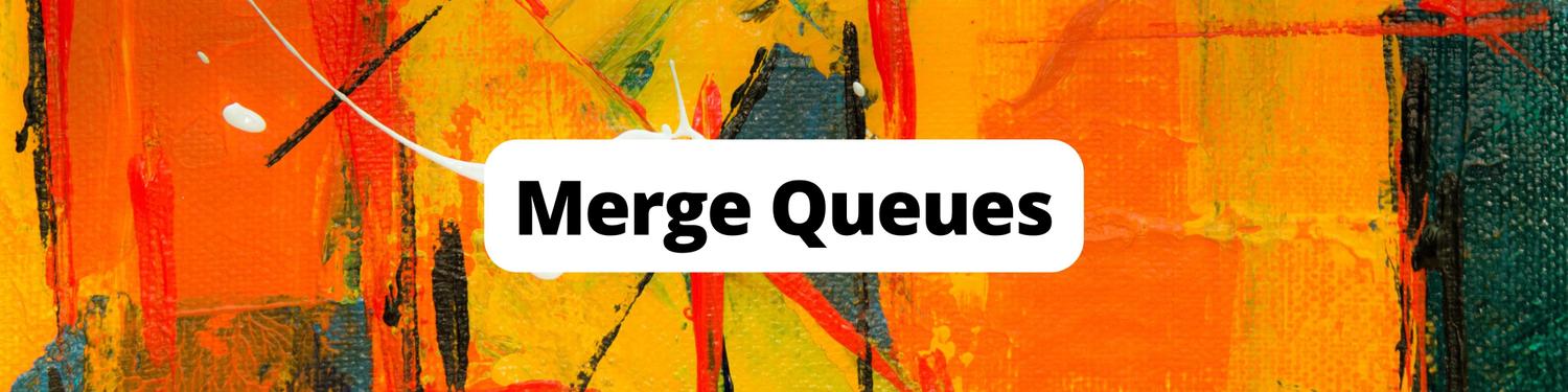 Merge Queues: What You Need to Know