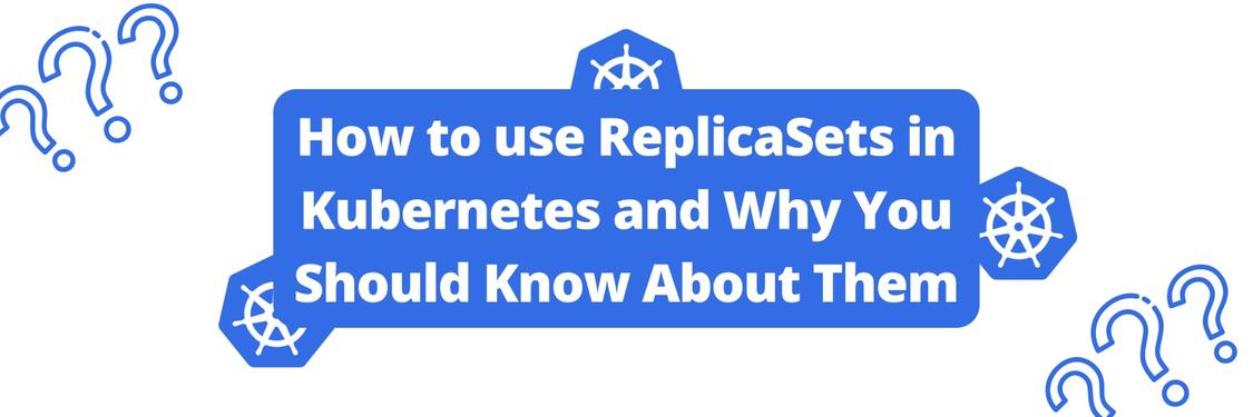 How to use ReplicaSets in Kubernetes and Why You Should Know About Them