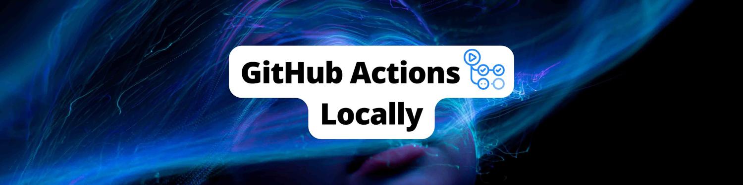 How to Test and Run GitHub Actions Locally