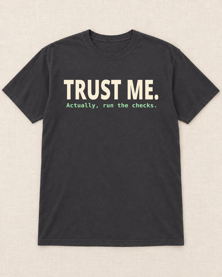 Shirt reading: Trust me. Actually, run the checks.