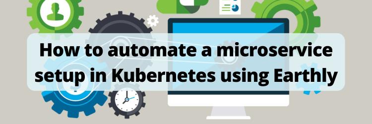 How to automate a microservice setup in Kubernetes using Earthly