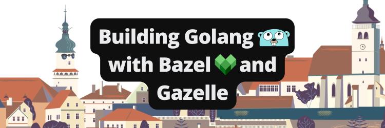 Building Golang With Bazel and Gazelle