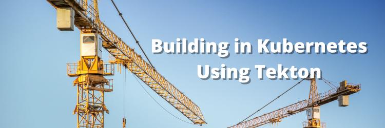Building in Kubernetes Using Tekton