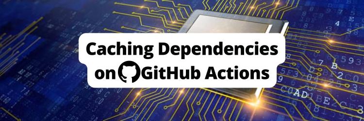 Caching Dependencies on GitHub Actions