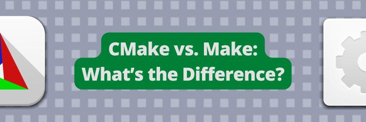 CMake vs. Make: What's the Difference?