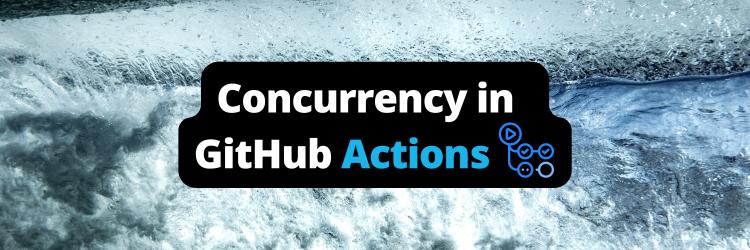 Making the Most of Concurrency in GitHub Actions