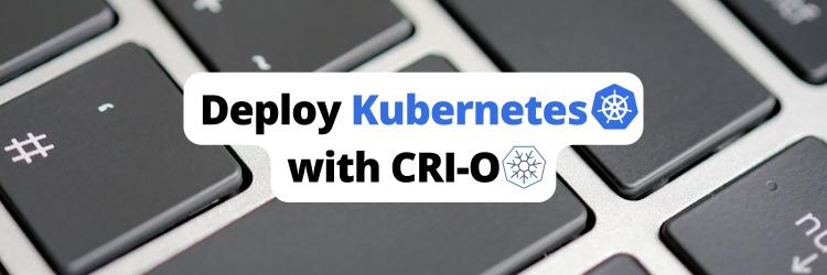 How To Deploy a Kubernetes Cluster Using the CRI-O Container Runtime
