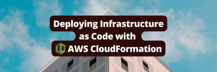 Deploying Infrastructure as Code with AWS CloudFormation