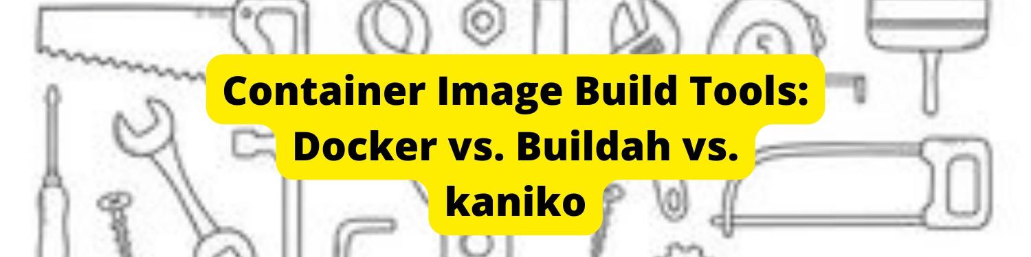 Container Image Build Tools: Docker vs. Buildah vs. kaniko - Earthly Blog