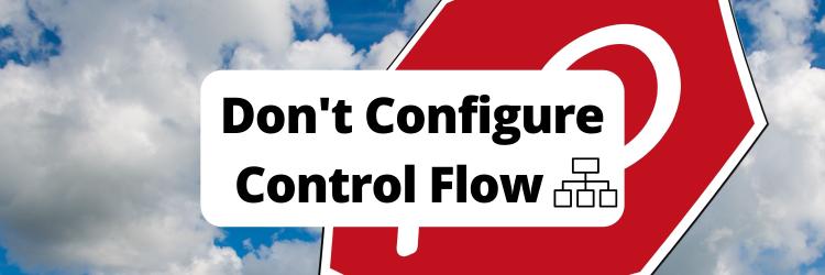 Don't Configure Control Flow