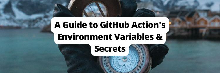 Working with GitHub Actions Environment Variables and Secrets
