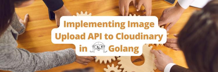 Implementing an Image Upload System to Cloudinary in Golang