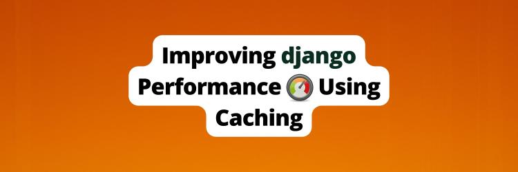 Improving Django Performance using Caching