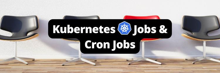 Jobs and Cron Jobs in Kubernetes