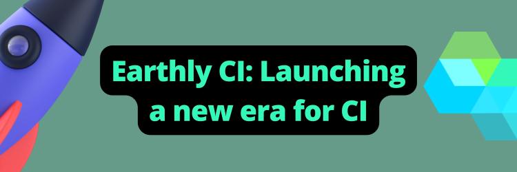 Earthly CI: Launching a new era for CI