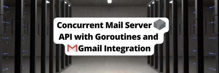 Building a Concurrent Mail Server API with Goroutines and Gmail Integration