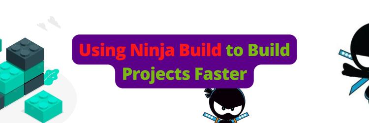 Using Ninja Build to Build Projects Faster
