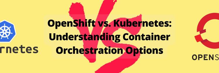 OpenShift vs. Kubernetes: Understanding Container Orchestration Options