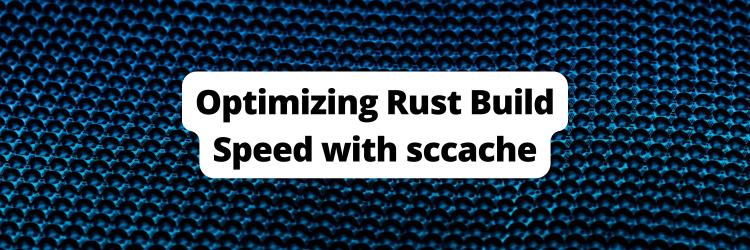 Optimizing Rust Build Speed with sccache