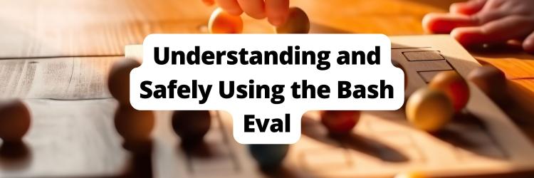 Bash eval: Understanding and (Safely) Using the Power of Dynamic Code Evaluation