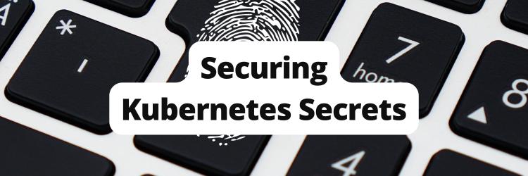 Securing Kubernetes Secrets Effectively