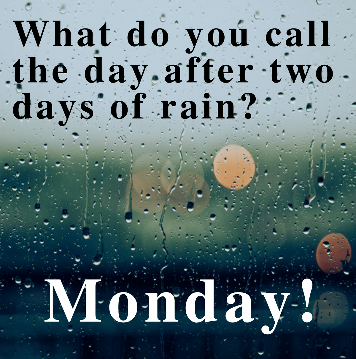 What do you call the day after two non-stop days of rain? Monday.