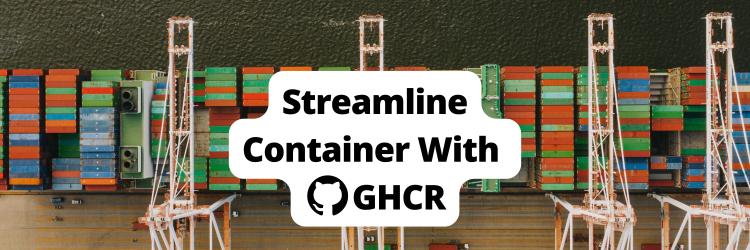 How to Streamline Your Container Workflow with GitHub Container Registry