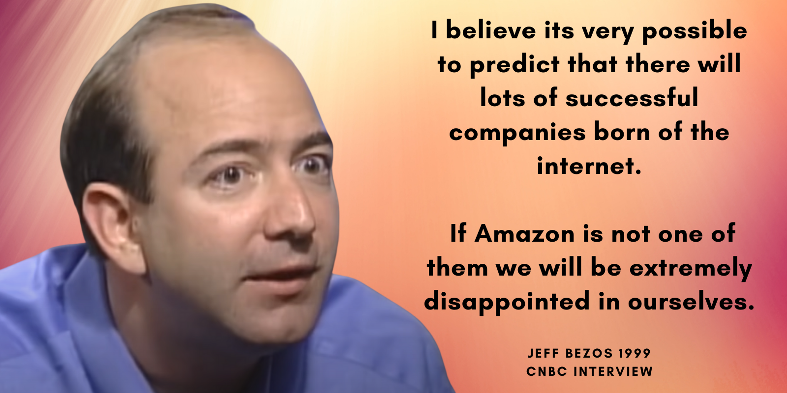 “I believe its very possible to predict that there will lots of successful companies born of the internet.” Jeff Bezos