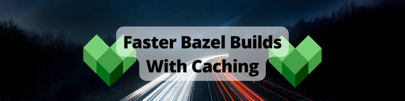 Using a Cache to Improve Bazel Build Times