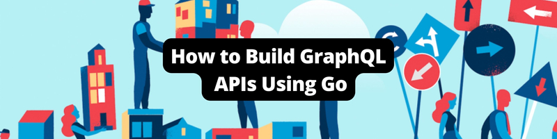 How to Build GraphQL APIs Using Go