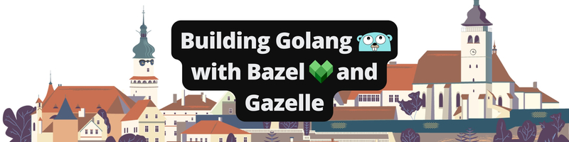 Building Golang With Bazel and Gazelle
