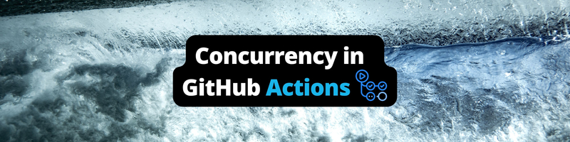 Making the Most of Concurrency in GitHub Actions