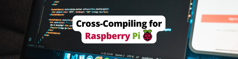 Cross-Compiling for Raspberry Pi: Getting Started and Troubleshooting