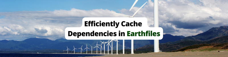How To Efficiently Cache Dependencies in Earthfiles