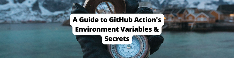 Working with GitHub Actions Environment Variables and Secrets