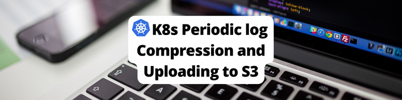Scheduling Periodic Log Compression and Upload to AWS S3 using Kubernetes CronJobs