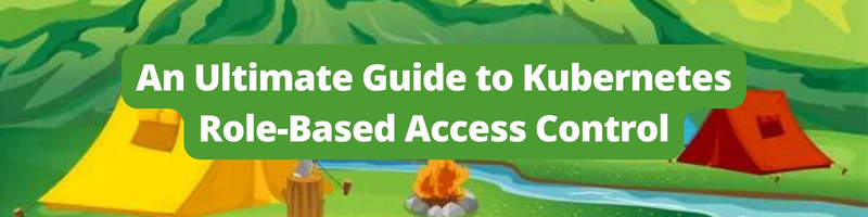 An Ultimate Guide to Kubernetes Role-Based Access Control