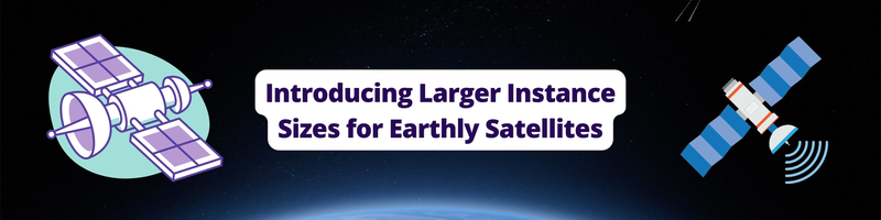 Introducing Larger Instance Sizes for Earthly Satellites