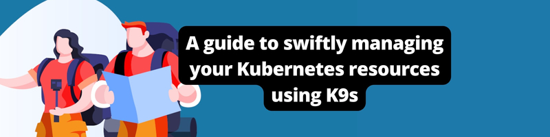 A guide to swiftly managing your Kubernetes resources using K9s