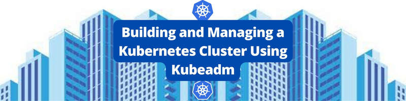 Building and Managing a Kubernetes Cluster Using Kubeadm